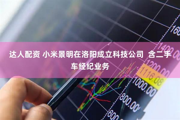 达人配资 小米景明在洛阳成立科技公司  含二手车经纪业务