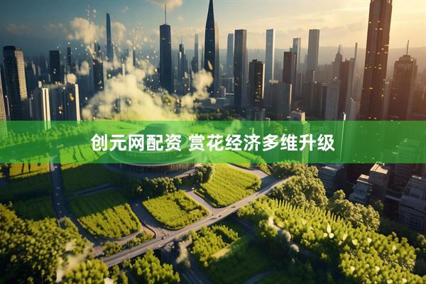 创元网配资 赏花经济多维升级