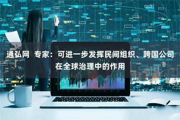 通弘网  专家：可进一步发挥民间组织、跨国公司在全球治理中的作用