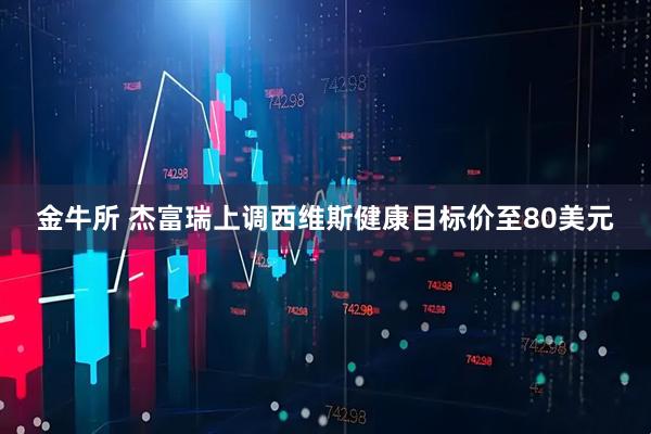 金牛所 杰富瑞上调西维斯健康目标价至80美元