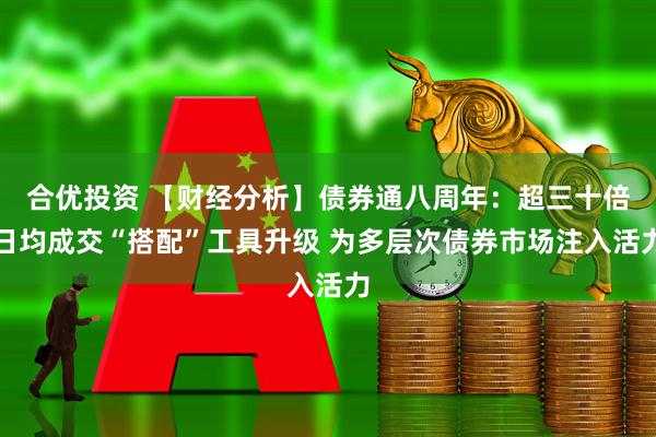 合优投资 【财经分析】债券通八周年：超三十倍日均成交“搭配”工具升级 为多层次债券市场注入活力