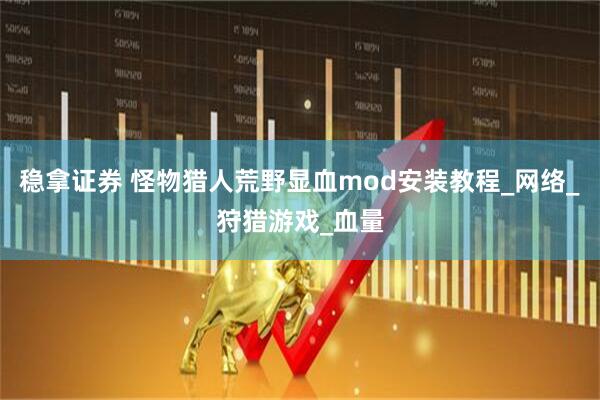 稳拿证券 怪物猎人荒野显血mod安装教程_网络_狩猎游戏_血量