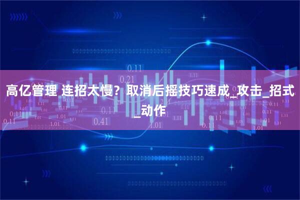 高亿管理 连招太慢？取消后摇技巧速成_攻击_招式_动作