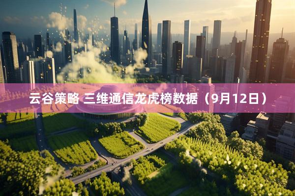 云谷策略 三维通信龙虎榜数据（9月12日）