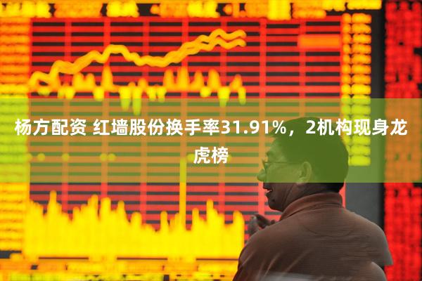 杨方配资 红墙股份换手率31.91%，2机构现身龙虎榜