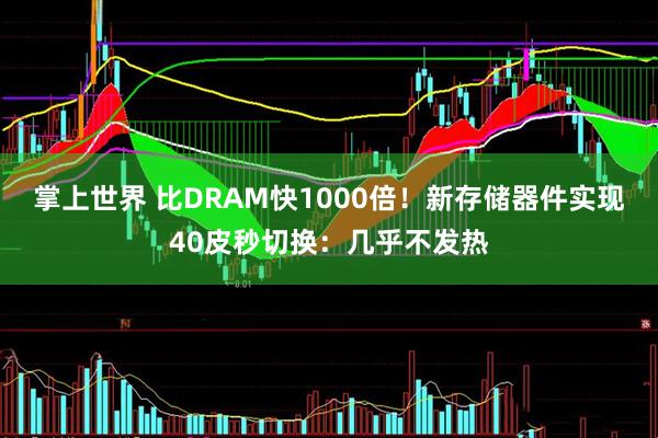 掌上世界 比DRAM快1000倍！新存储器件实现40皮秒切换：几乎不发热